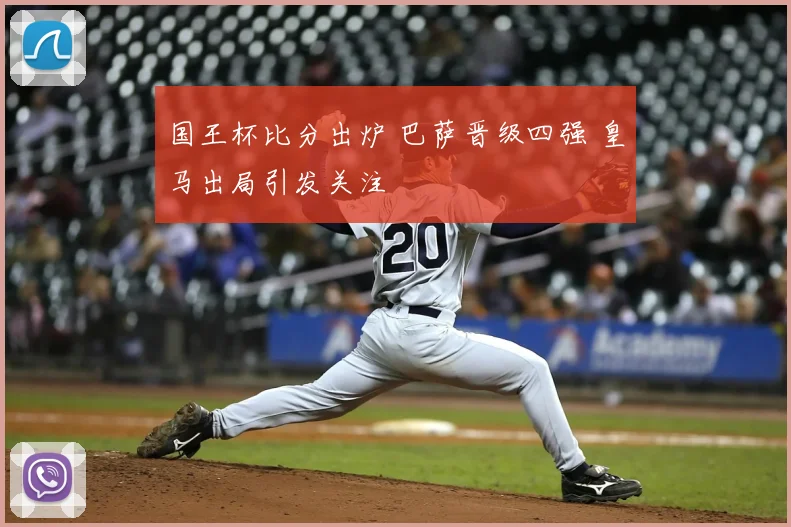 国王杯比分出炉 巴萨晋级四强 皇马出局引发关注