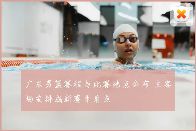 广东男篮赛程与比赛地点公布 主客场安排成新赛季看点