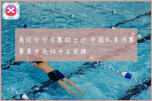 奥运会今日赛程出炉 中国队多项赛事集中亮相冲击奖牌