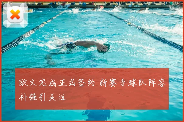 欧文完成正式签约 新赛季球队阵容补强引关注