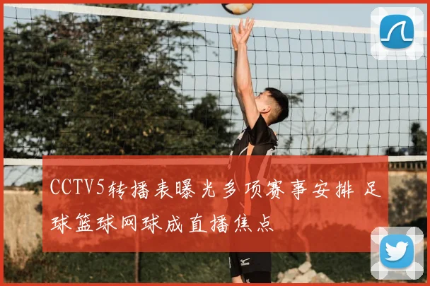 CCTV5转播表曝光多项赛事安排 足球篮球网球成直播焦点