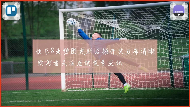 快乐8走势图更新后期开奖分布清晰 购彩者关注后续奖号变化