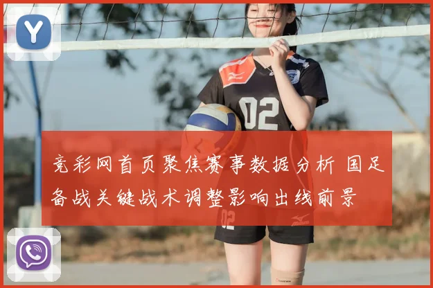 竞彩网首页聚焦赛事数据分析 国足备战关键战术调整影响出线前景