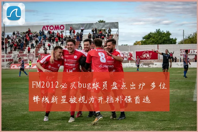 FM2012必买bug球员盘点出炉 多位锋线新星被视为开档补强首选