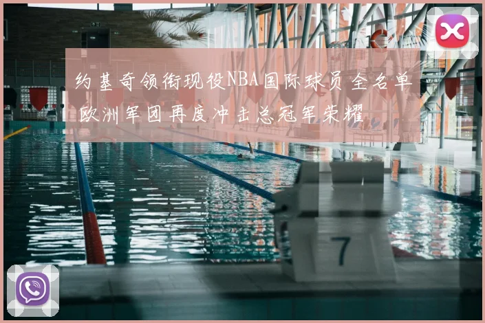 约基奇领衔现役NBA国际球员全名单 欧洲军团再度冲击总冠军荣耀