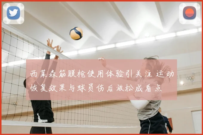 西莱森筋膜枪使用体验引关注 运动恢复效果与球员伤后放松成看点