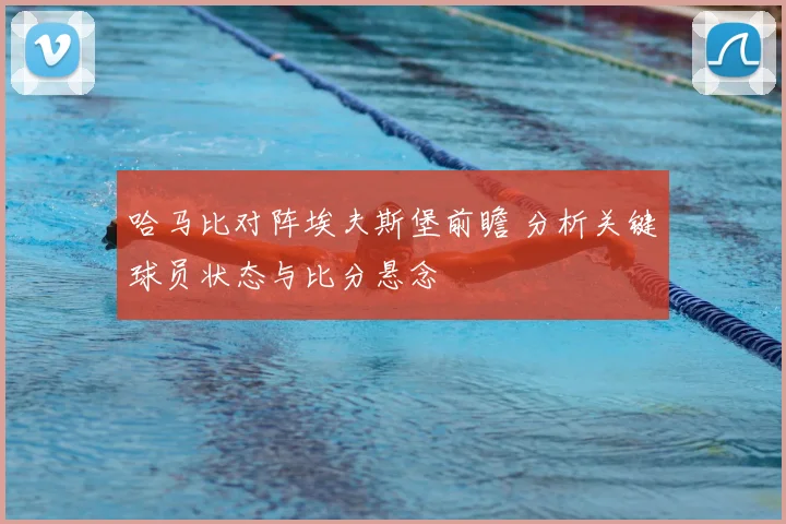 哈马比对阵埃夫斯堡前瞻 分析关键球员状态与比分悬念