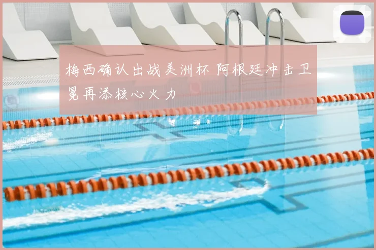 梅西确认出战美洲杯 阿根廷冲击卫冕再添核心火力