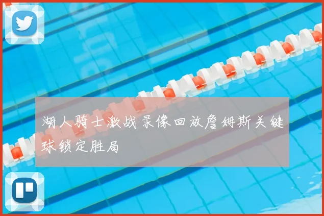 湖人骑士激战录像回放詹姆斯关键球锁定胜局