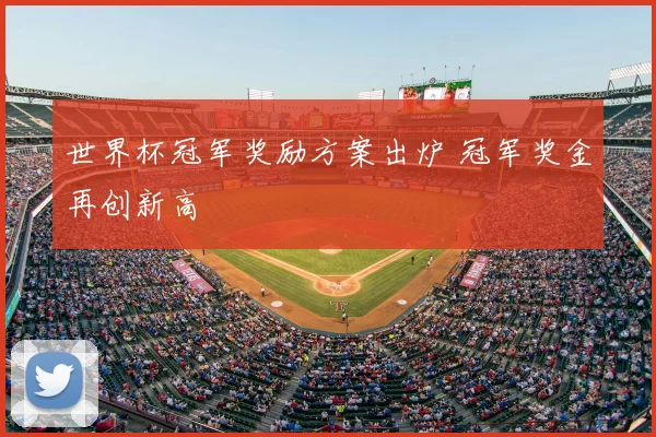 世界杯冠军奖励方案出炉 冠军奖金再创新高
