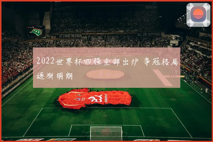 2022世界杯四强全部出炉 争冠格局逐渐明朗
