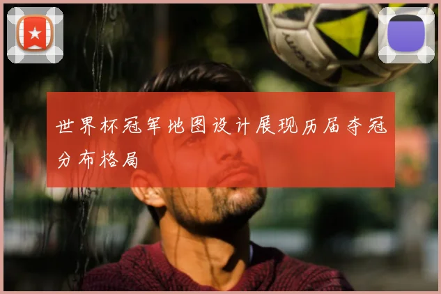 世界杯冠军地图设计展现历届夺冠分布格局
