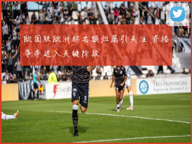 欧国联欧洲杯名额归属引关注 资格争夺进入关键阶段